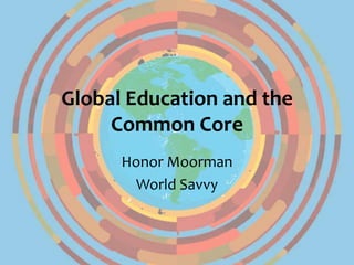 Global Education and the
Common Core
Honor Moorman

 