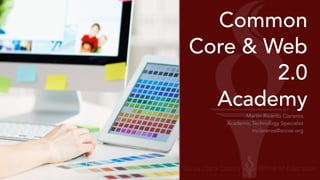 Common 
Core & Web 
2.0 
Academy 
Martin Ricardo Cisneros 
Academic Technology Specialist 
mcisneros@sccoe.org 
 