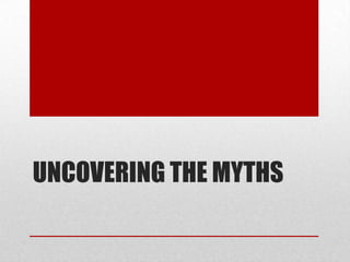 UNCOVERING THE MYTHS
 
