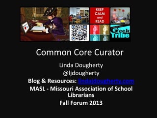 Common Core Curator
Linda Dougherty
@ljdougherty
Blog & Resources: lindajdougherty.com
MASL - Missouri Association of School
Librarians
Fall Forum 2013

 