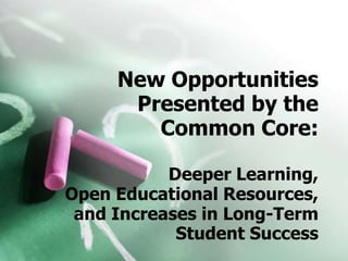 New Opportunities
      Presented by the
        Common Core:

           Deeper Learning,
Open Educational Resources,
 and Increases in Long-Term
            Student Success
 