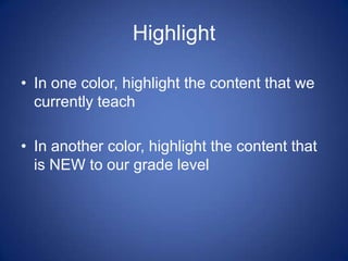 Highlight

• In one color, highlight the content that we
  currently teach

• In another color, highlight the content that
  is NEW to our grade level
 