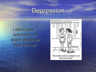 Depression

 I don’t care
  anymore. I’ll
teach whatever
  they tell me.
 
