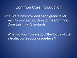 Common Core Introduction

The State has provided each grade level
 with its own introduction to the Common
 Core Learning Standards

 What do you notice about the focus of the
 introduction in your grade-level?
 