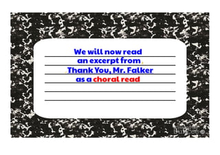 We will now read 
an excerpt from 
Thank You, Mr. Falker 
as a choral read 
 