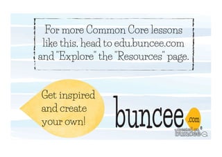 For more Common Core lessons 
like this, head to edu.buncee.com 
and Explore the Resources page. 
Get inspired 
and create 
your own! 

