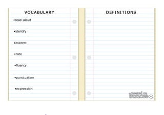 VO C ABU L AR Y D EFI NI T I O NS 
•read-aloud 
•identify 
•excerpt 
•rate 
•fluency 
•punctuation 
•expression 
 