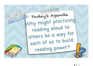 W h y m i g h t p r a c t i c i n g 
r e a d i n g a l o u d t o 
o t h e r s b e a w a y f o r 
e a c h o f u s t o b u i l d 
r e a d i n g p o w e r ? 
 
