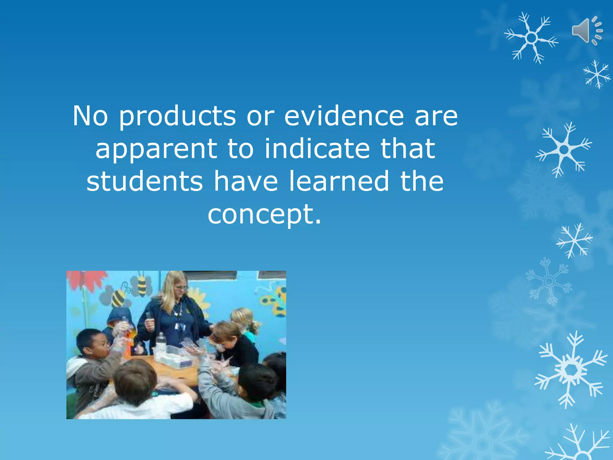 No products or evidence are
apparent to indicate that
students have learned the
concept.