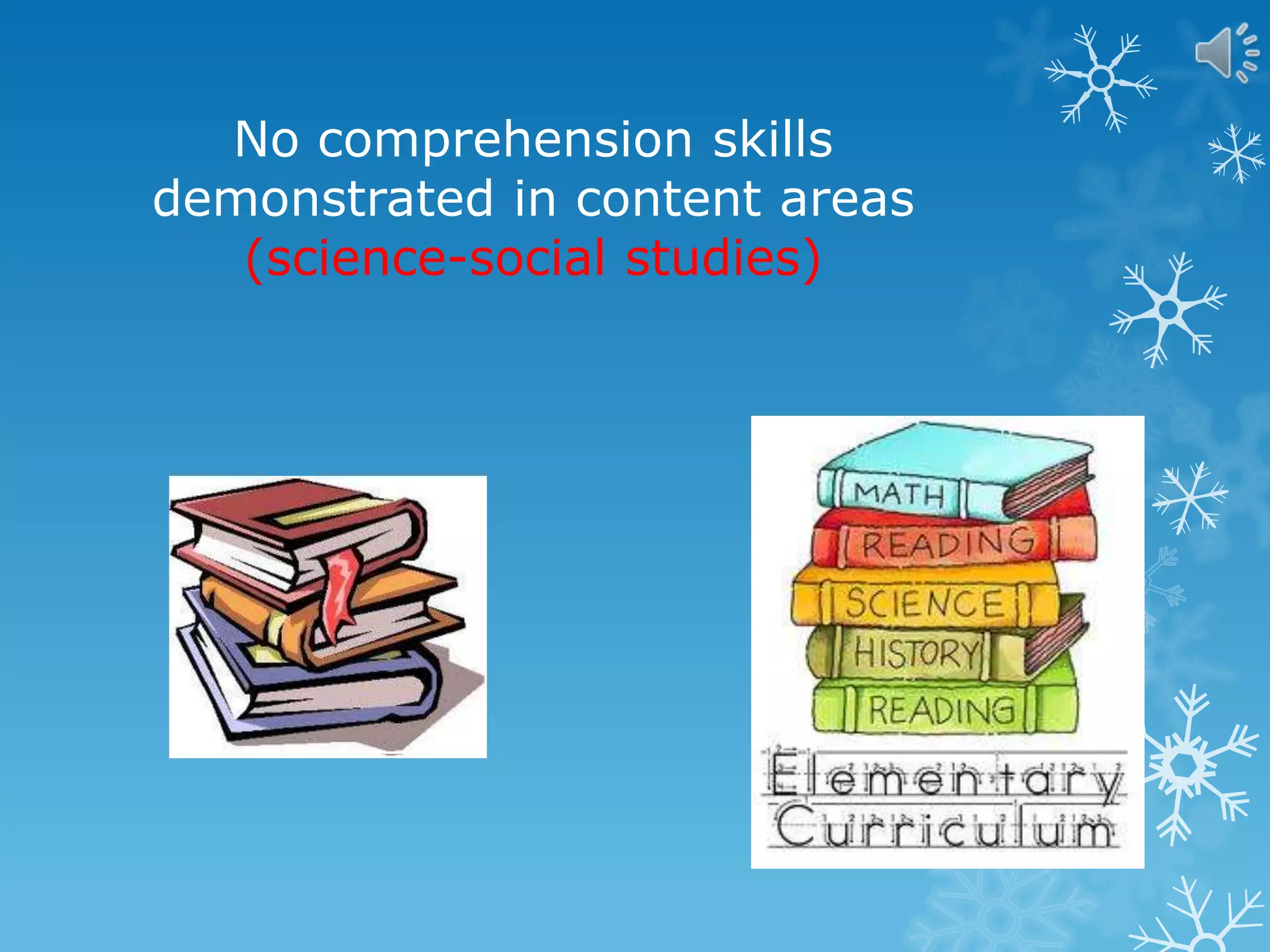No comprehension skills
demonstrated in content areas
(science-social studies)