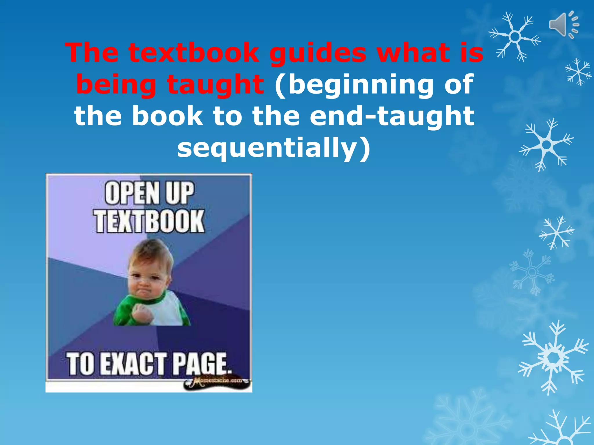 The textbook guides what is
being taught (beginning of
the book to the end-taught
sequentially)