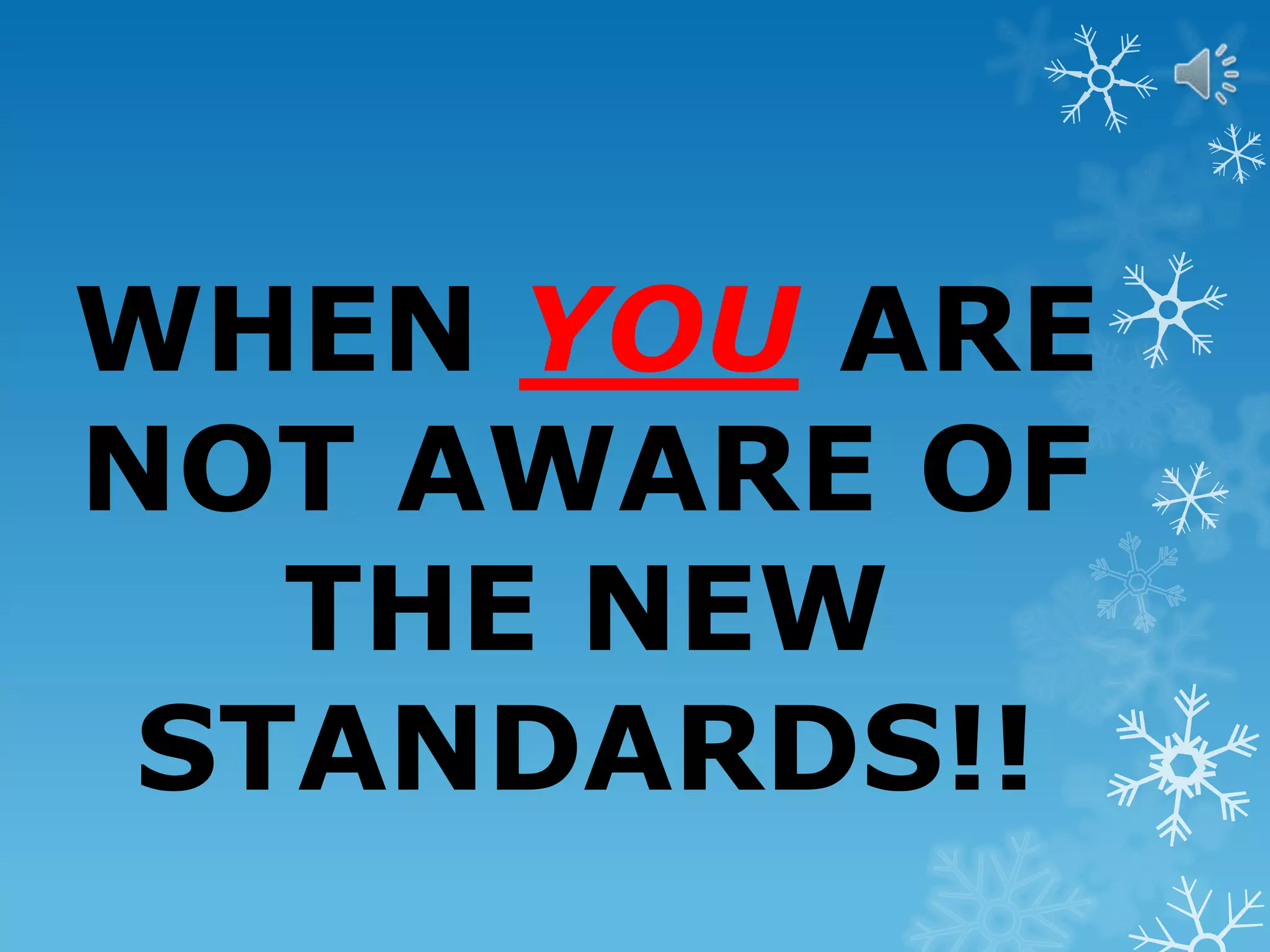 WHEN YOU ARE
NOT AWARE OF
THE NEW
STANDARDS!!