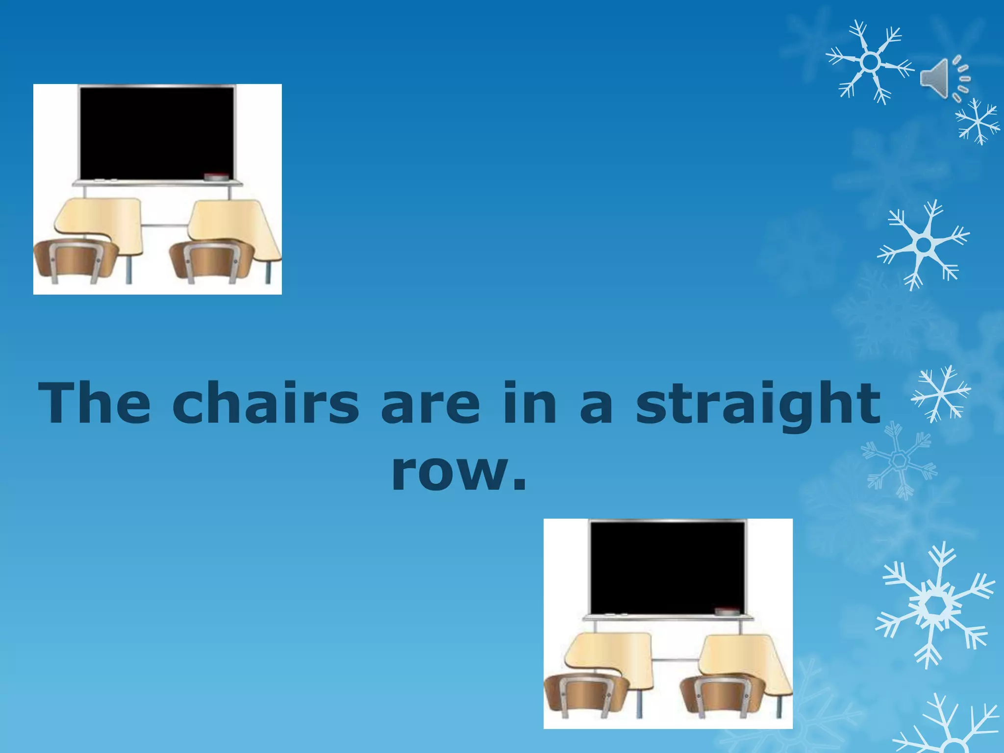 The chairs are in a straight
row.