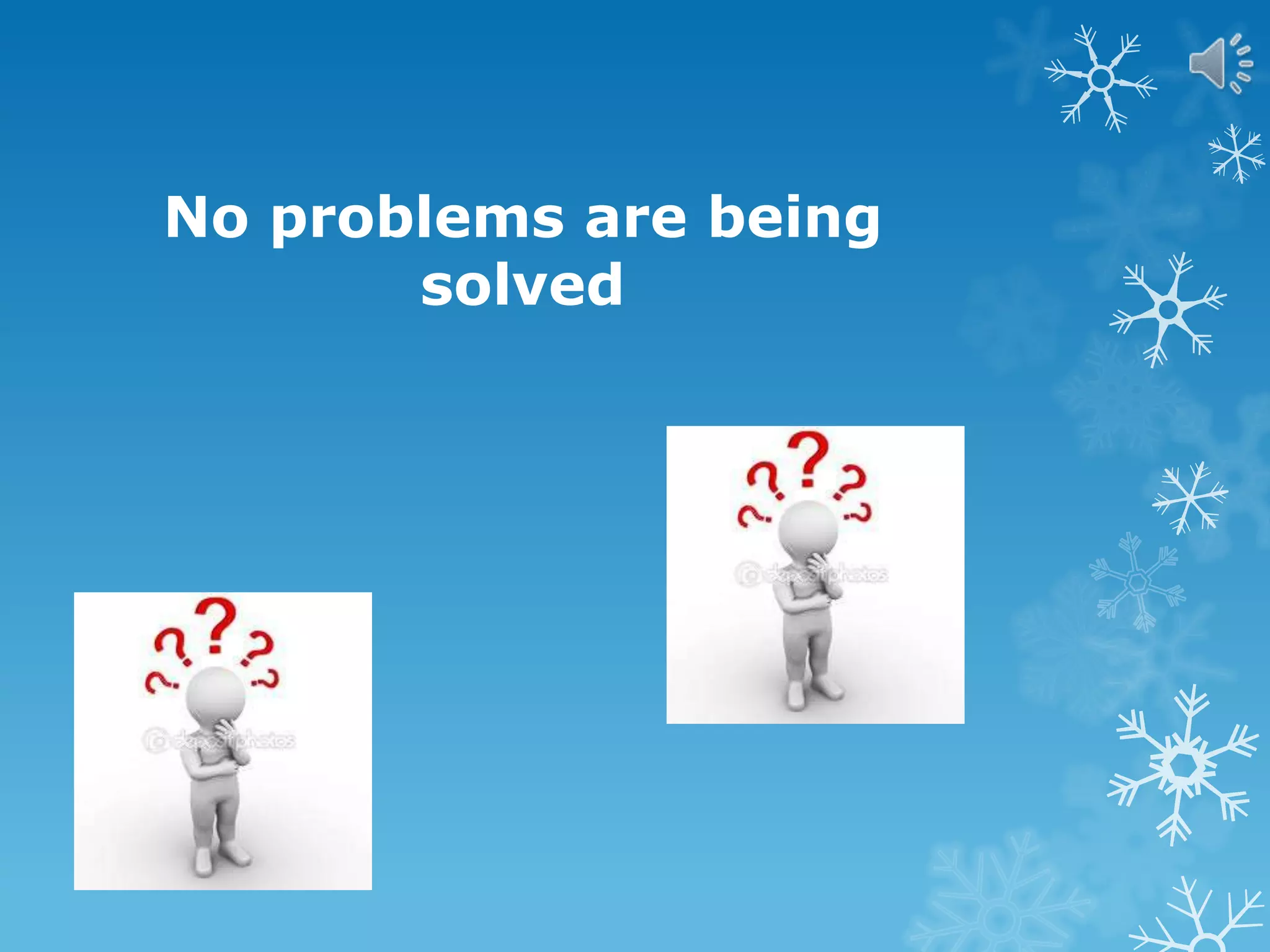 No problems are being
solved