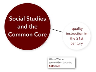 Social Studies
and the
Common Core
quality
instruction in
the 21st
century
Glenn Wiebe
glennw@essdack.org
ESSDACK
 