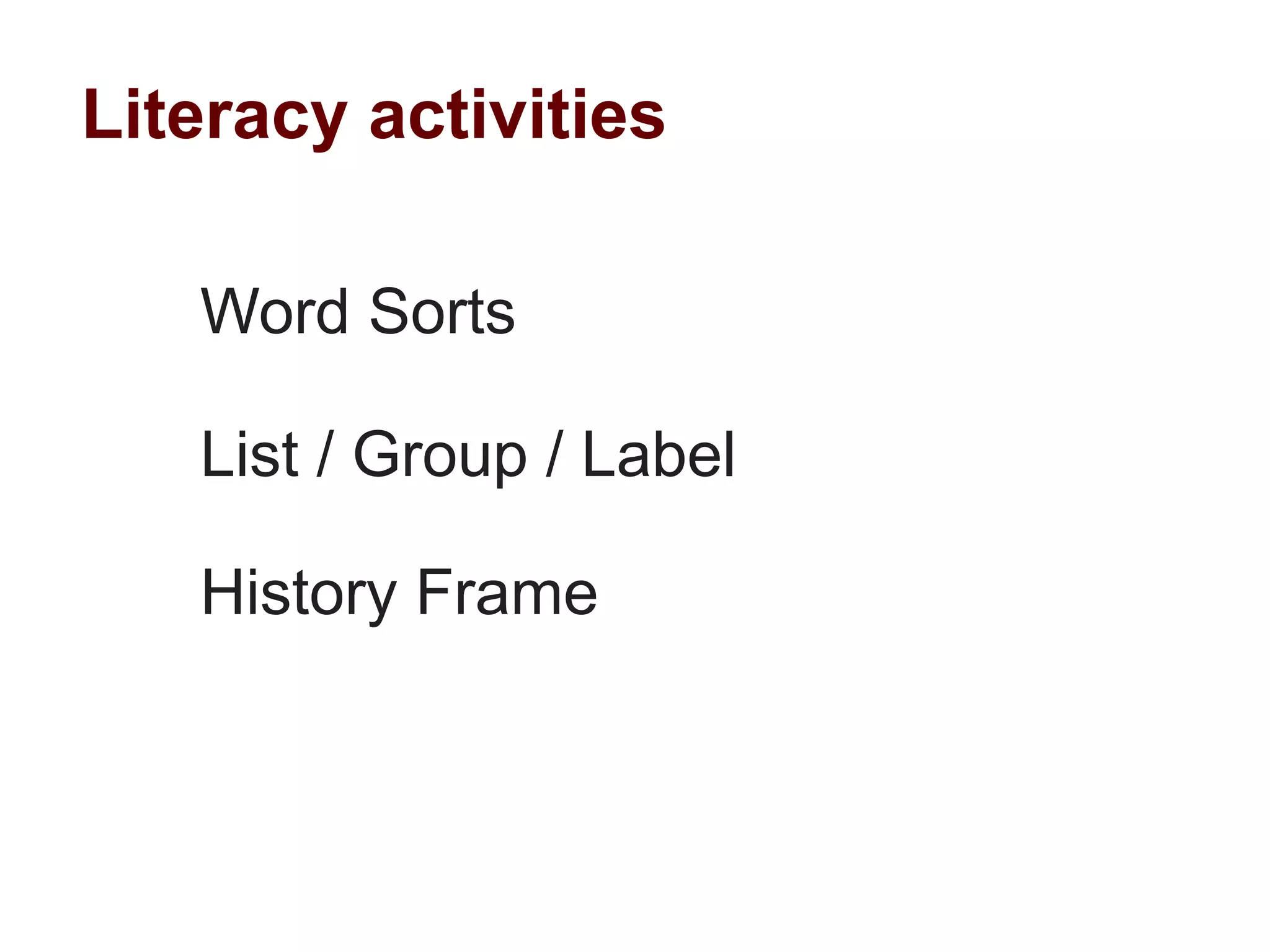 Literacy activities

   Word Sorts

   List / Group / Label

   History Frame
 