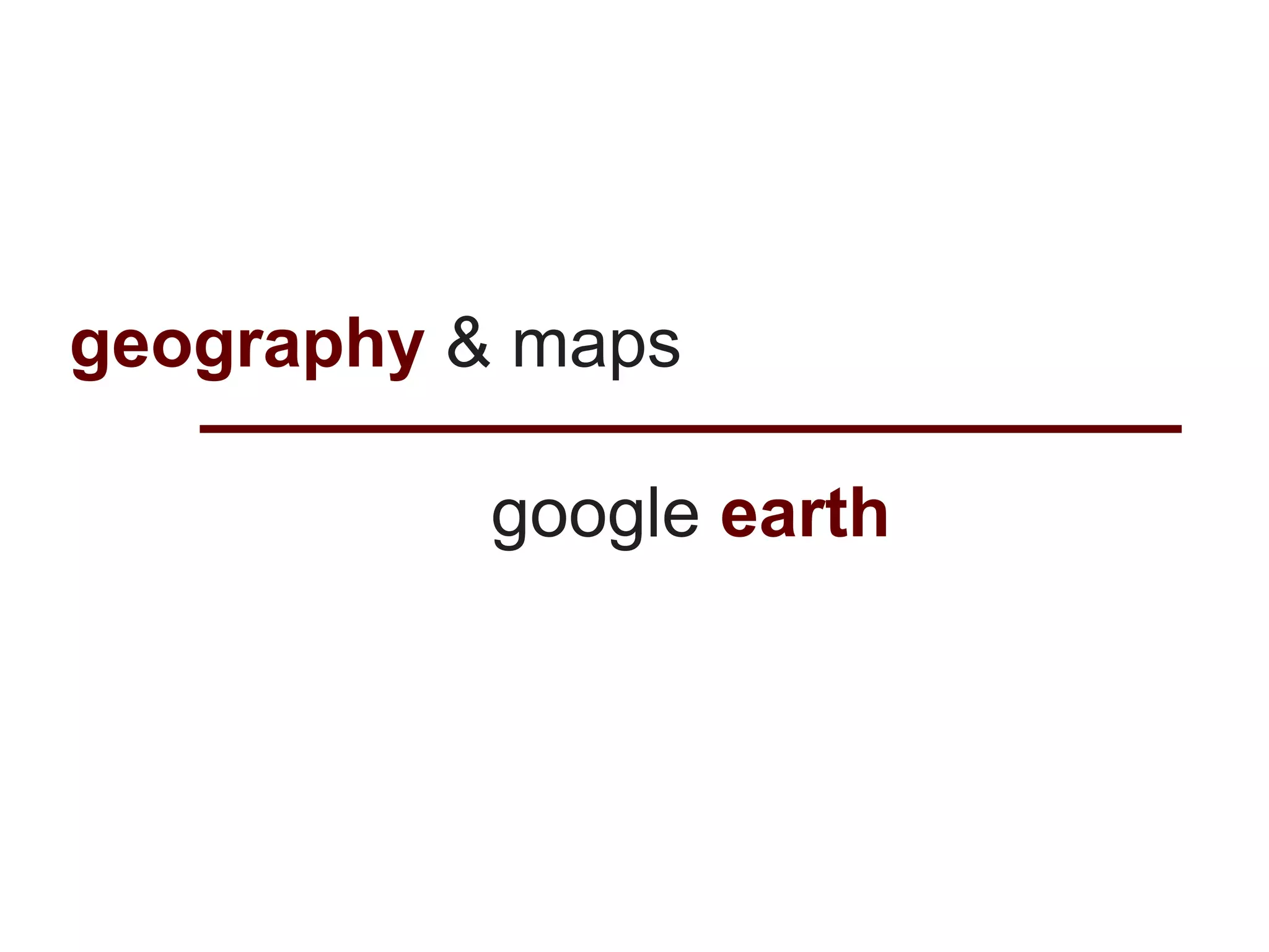 geography & maps

           google earth
 