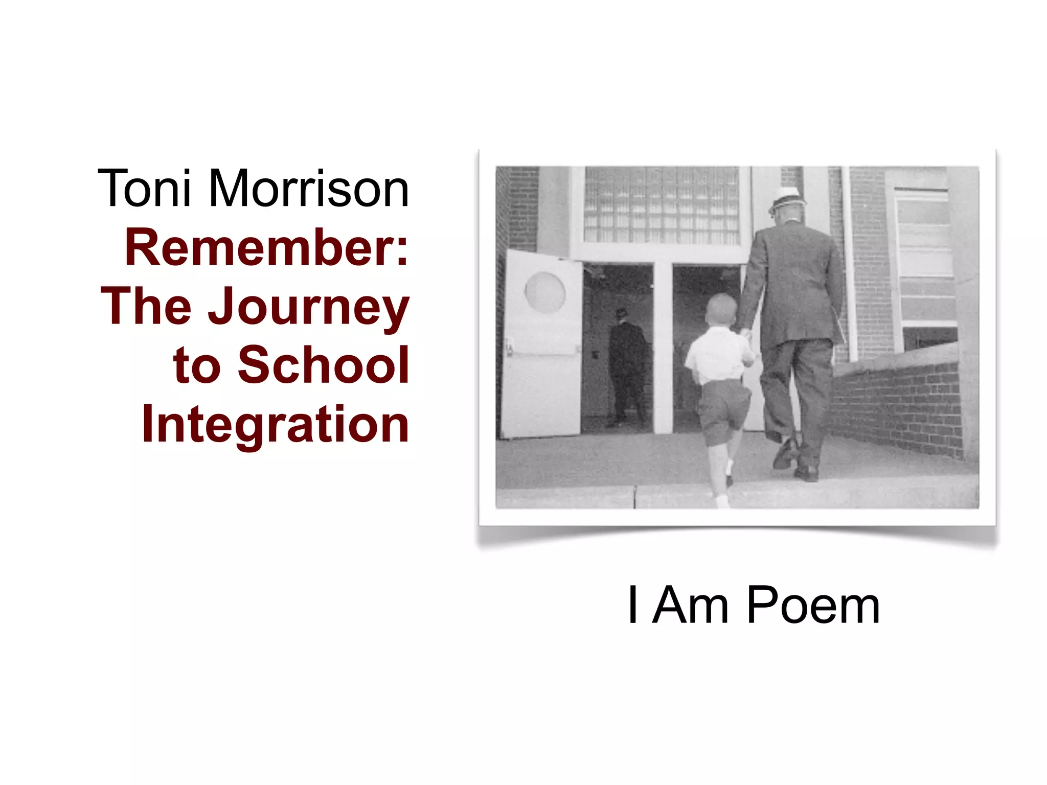 Toni Morrison
 Remember:
The Journey
    to School
  Integration


                I Am Poem
 