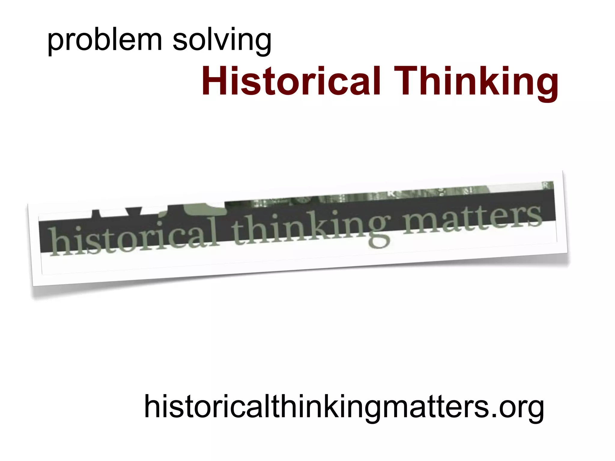 problem solving
          Historical Thinking




      historicalthinkingmatters.org
 