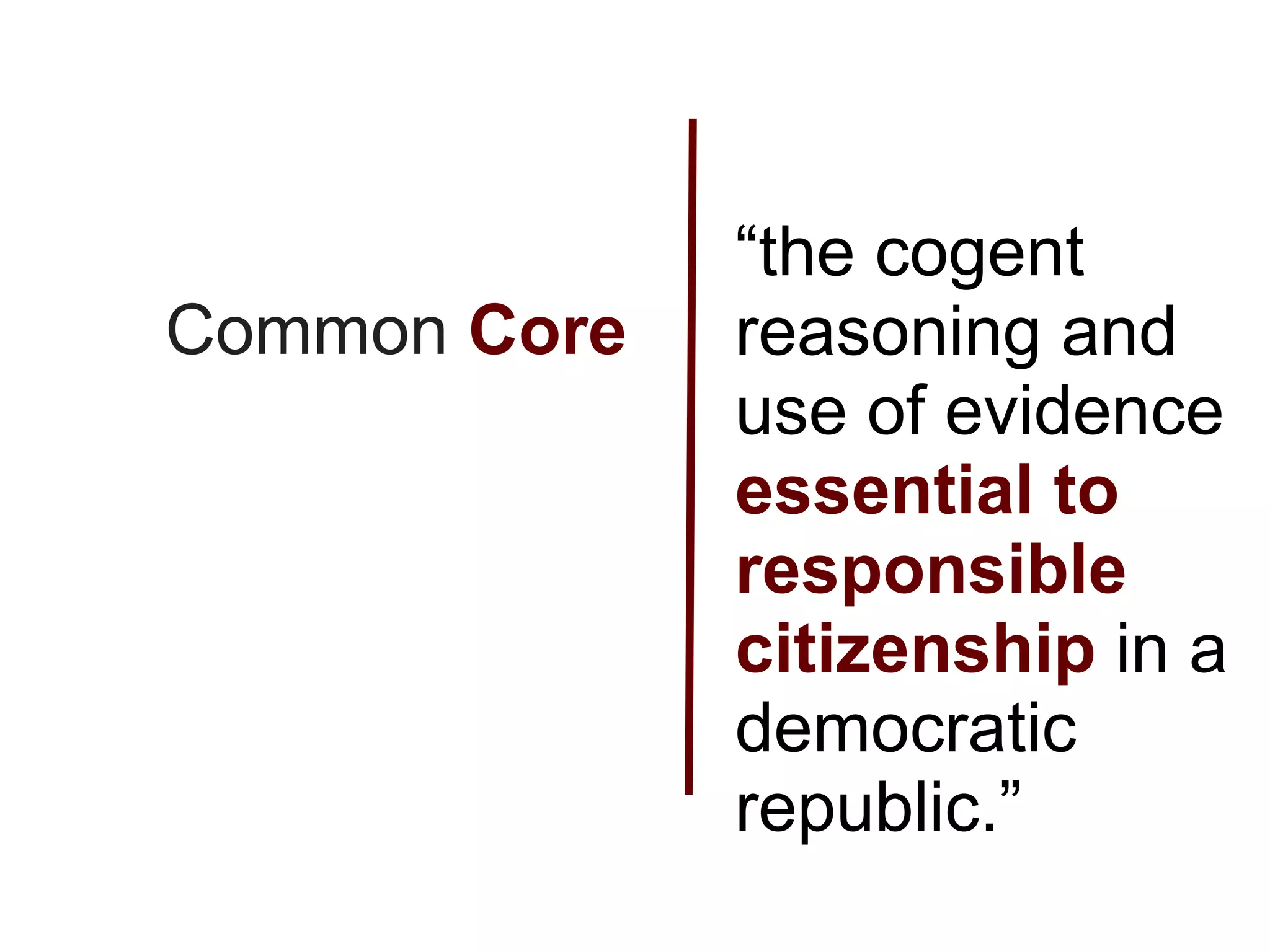 “the cogent
Common Core   reasoning and
              use of evidence
              essential to
              responsible
              citizenship in a
              democratic
              republic.”
 