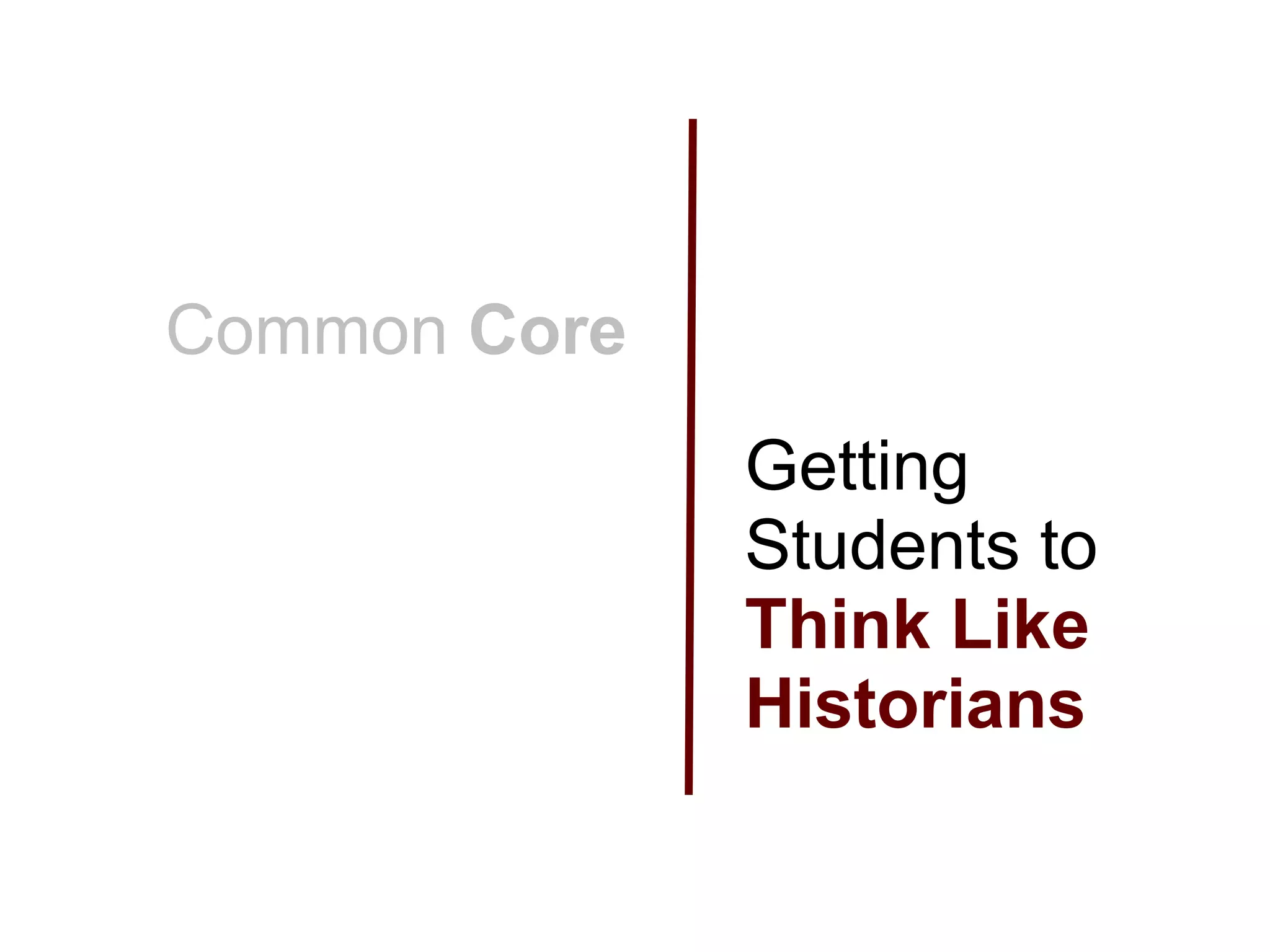 Common Core
              Getting
              Students to
              Think Like
              Historians
 