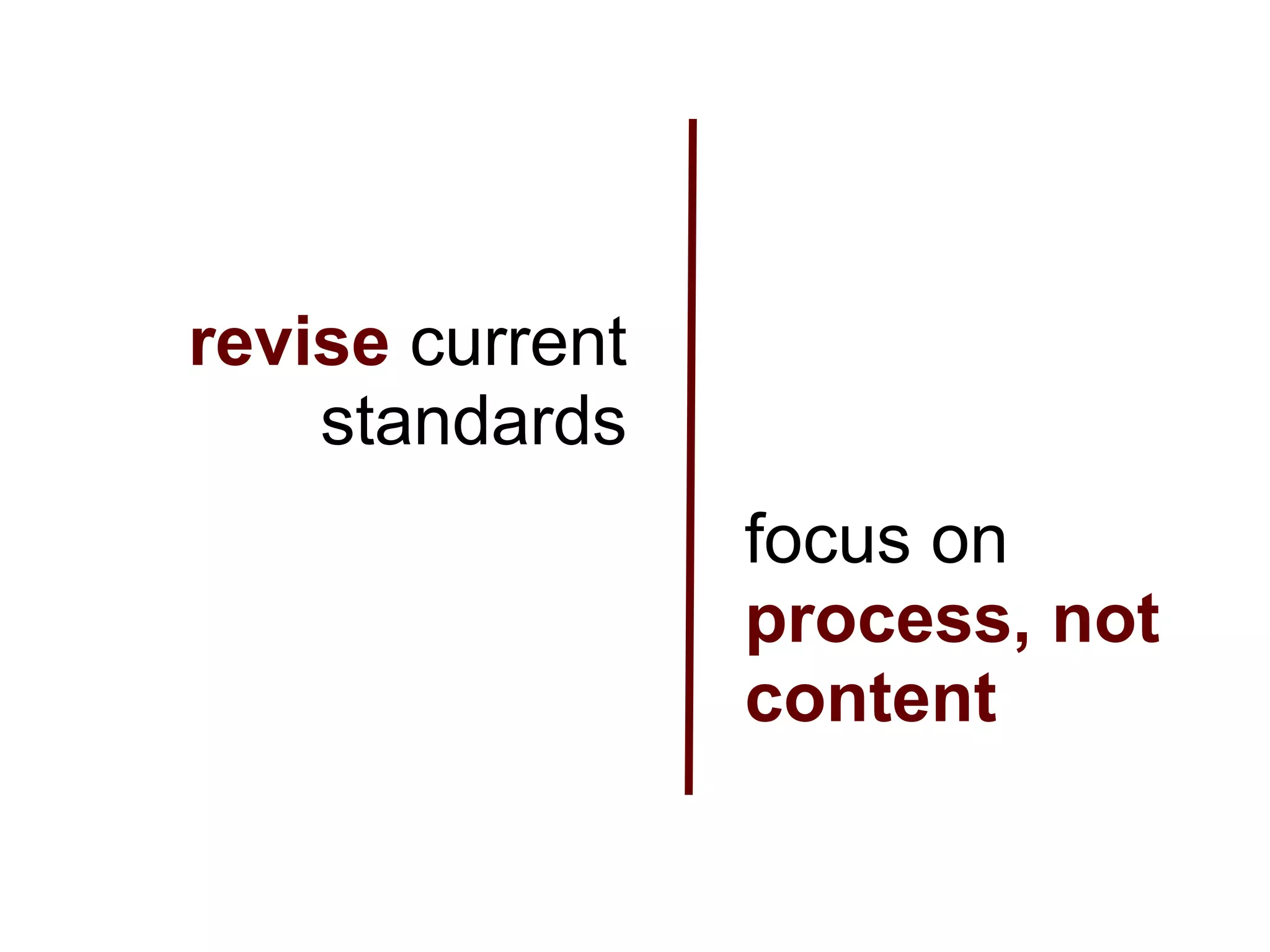 revise current
    standards
                 focus on
                 process, not
                 content
 