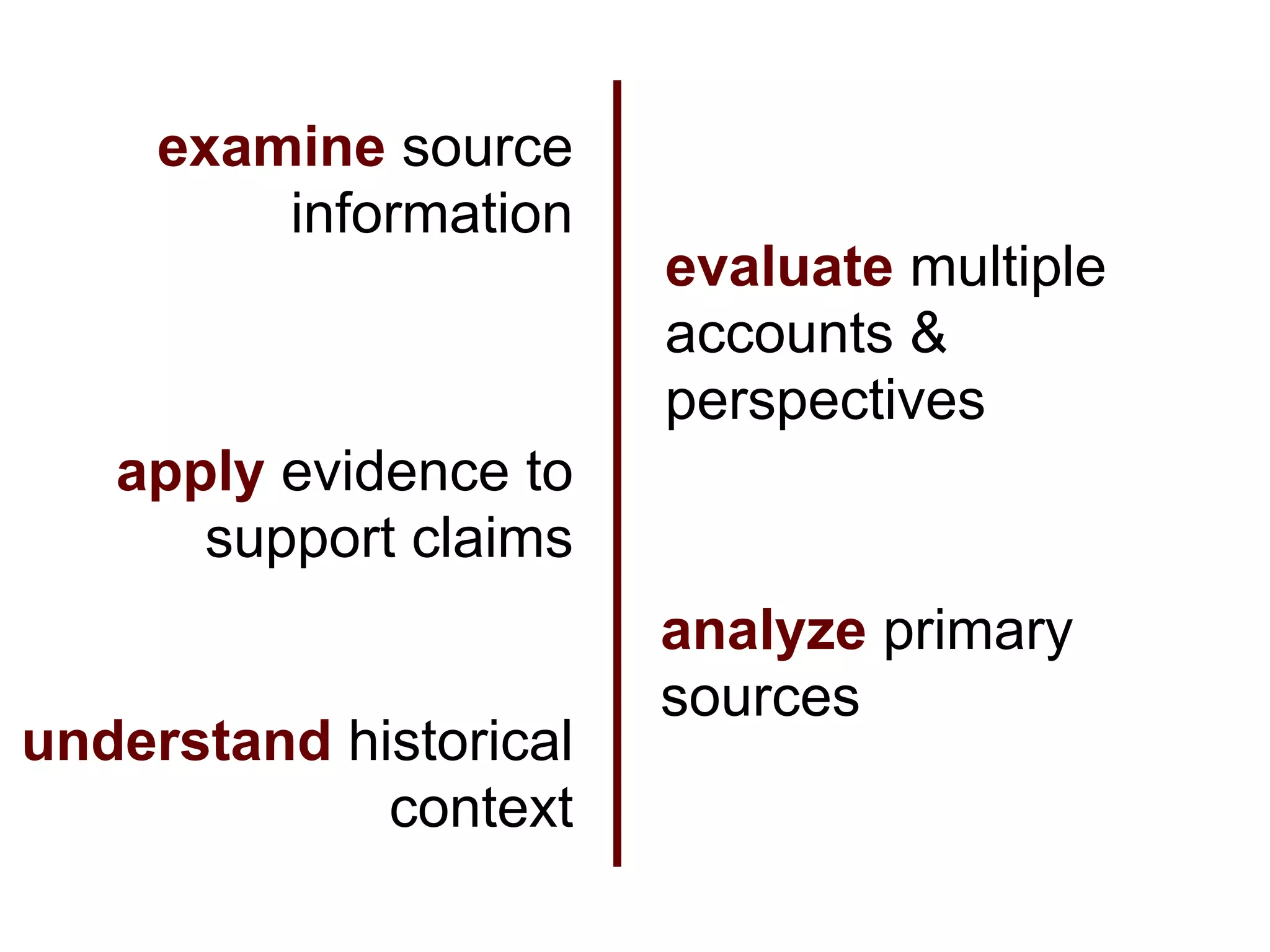 examine source
         information
                        evaluate multiple
                        accounts &
                        perspectives
   apply evidence to
      support claims
                        analyze primary
                        sources
understand historical
             context
 