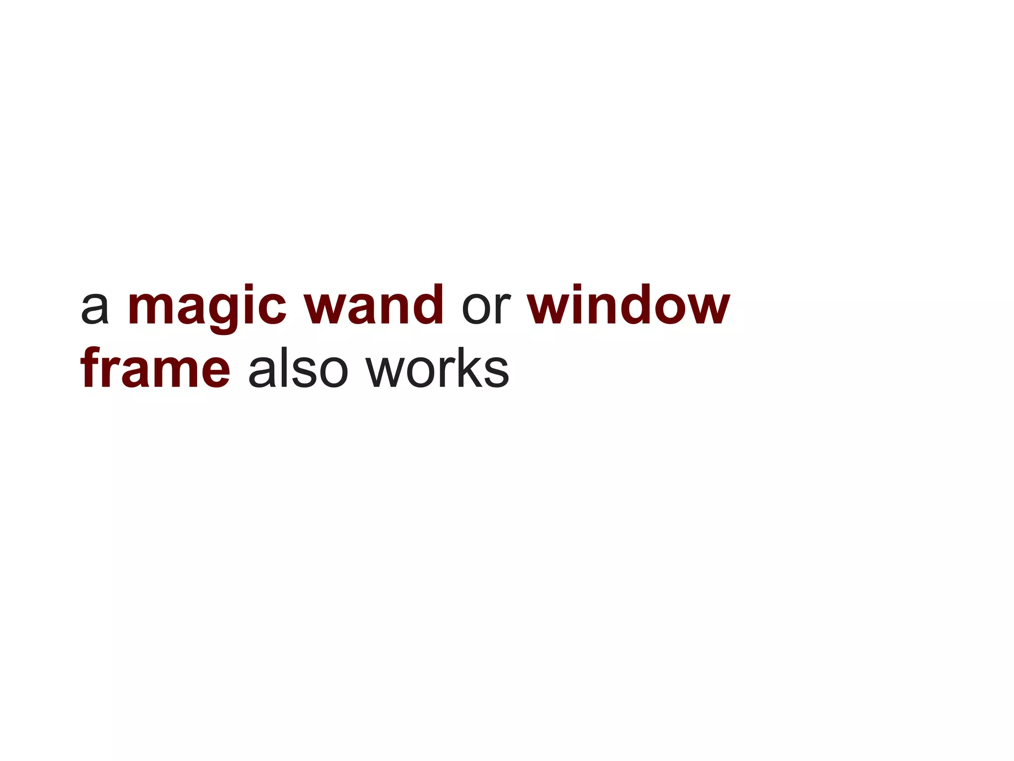 a magic wand or window
frame also works
 