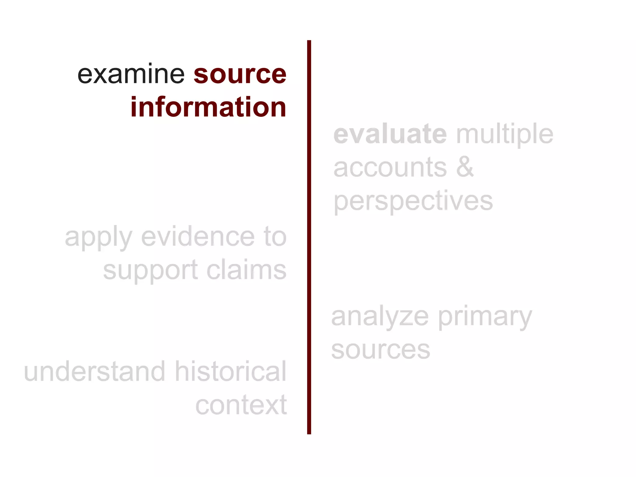 examine source
       information
                        evaluate multiple
                        accounts &
                        perspectives
   apply evidence to
     support claims
                        analyze primary
                        sources
understand historical
             context
 