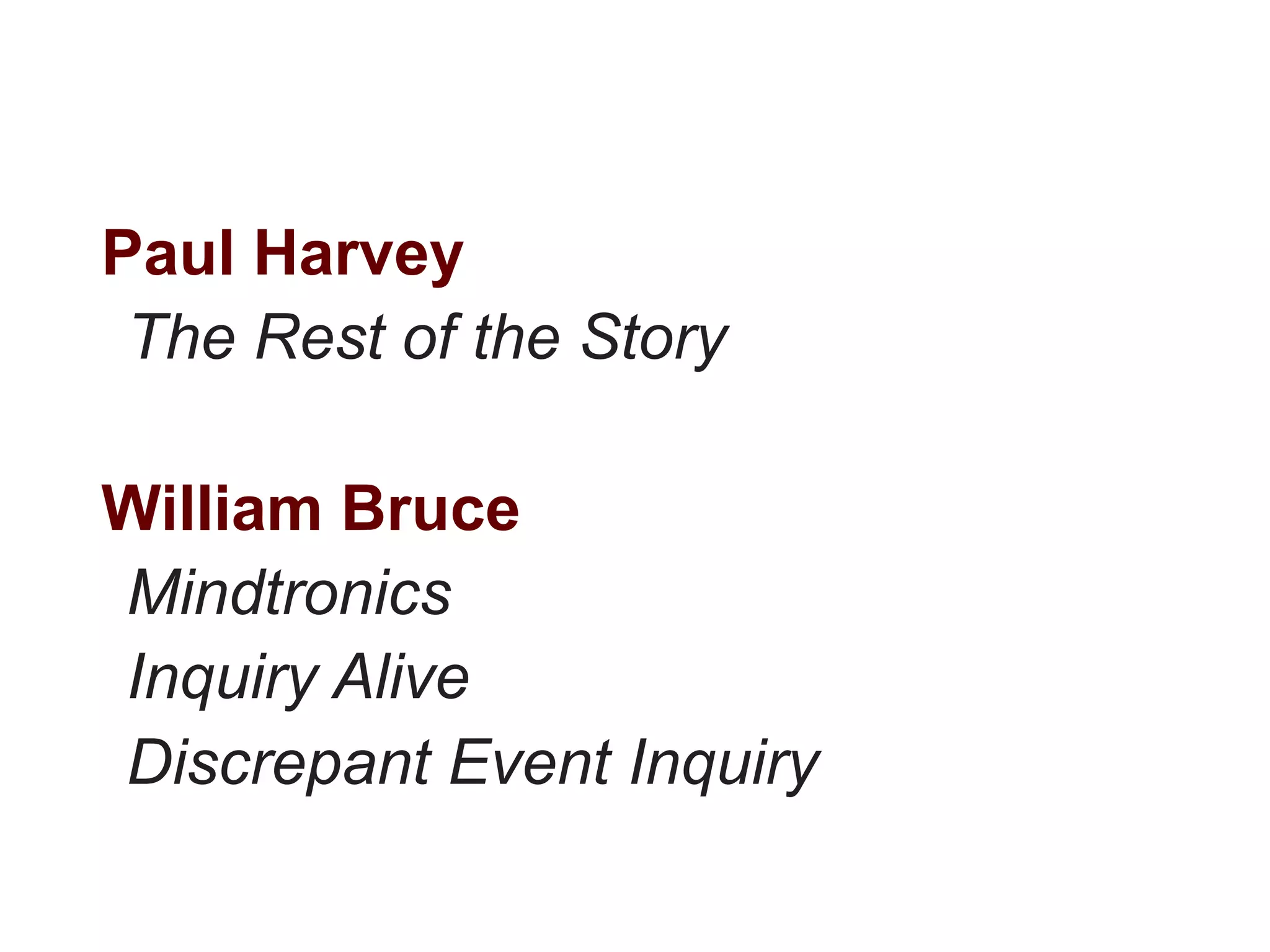 Paul Harvey
 The Rest of the Story

William Bruce
Mindtronics
Inquiry Alive
Discrepant Event Inquiry
 