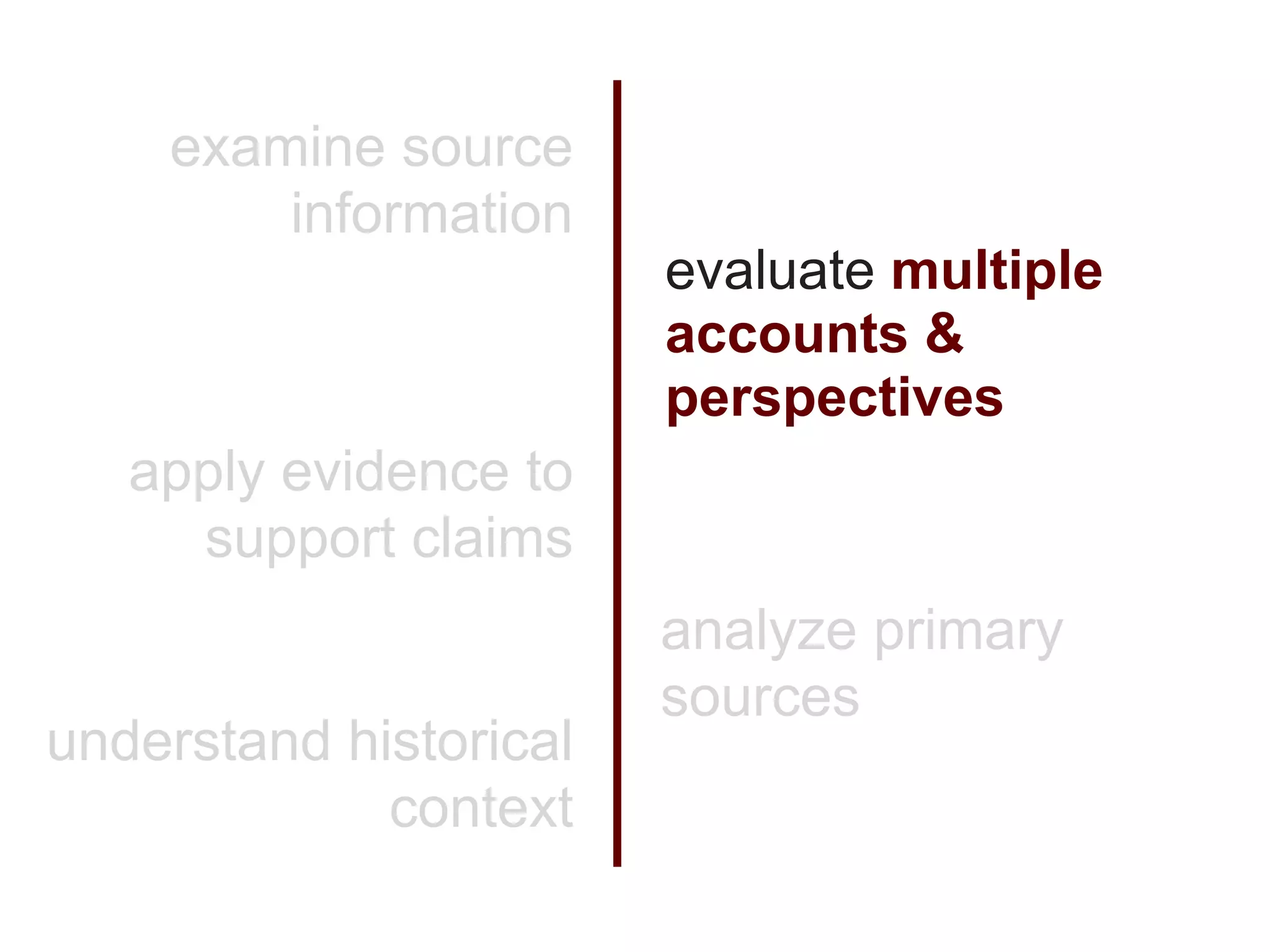examine source
        information
                        evaluate multiple
                        accounts &
                        perspectives
   apply evidence to
     support claims
                        analyze primary
                        sources
understand historical
             context
 