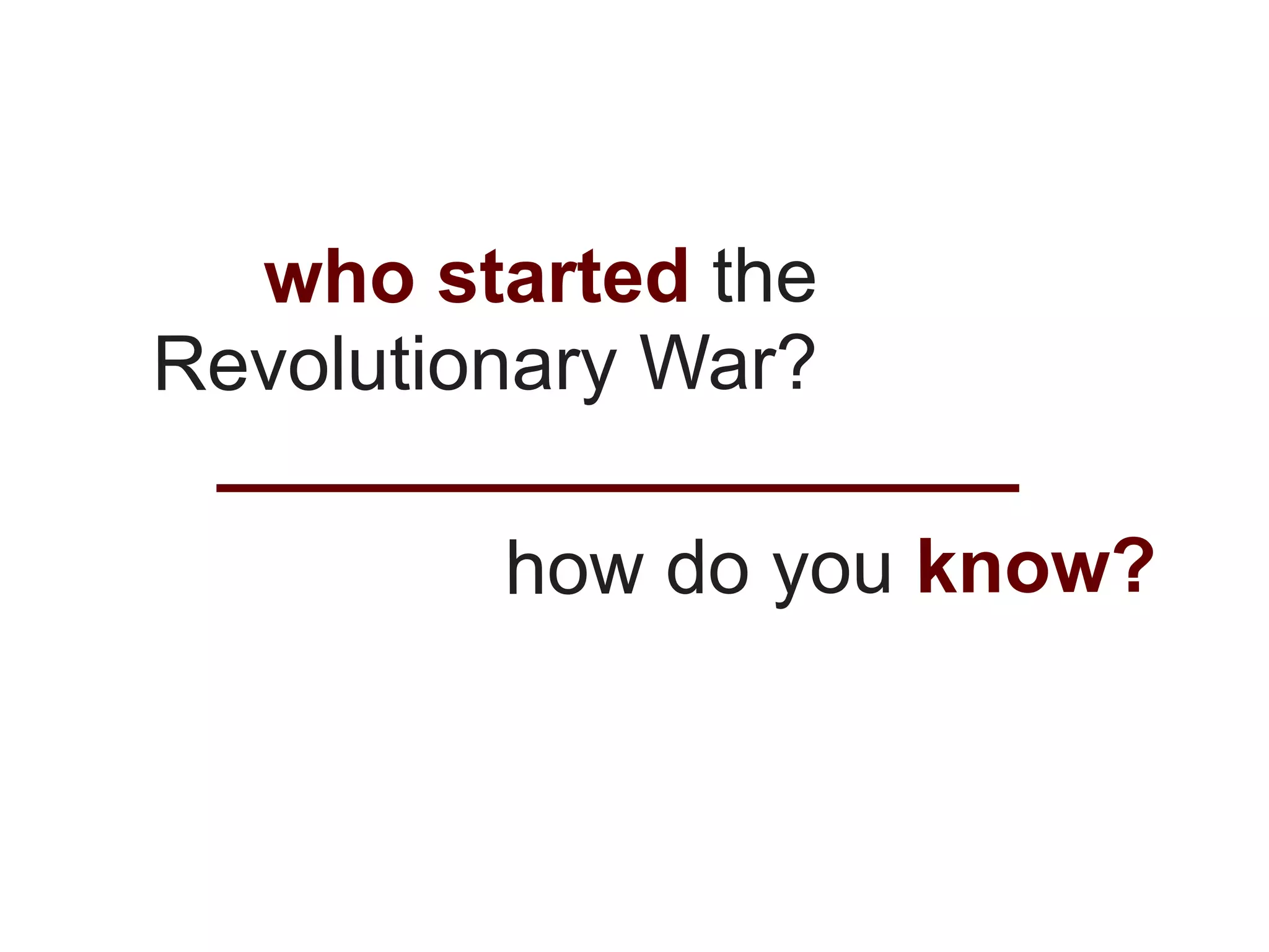 who started the
Revolutionary War?

         how do you know?
 