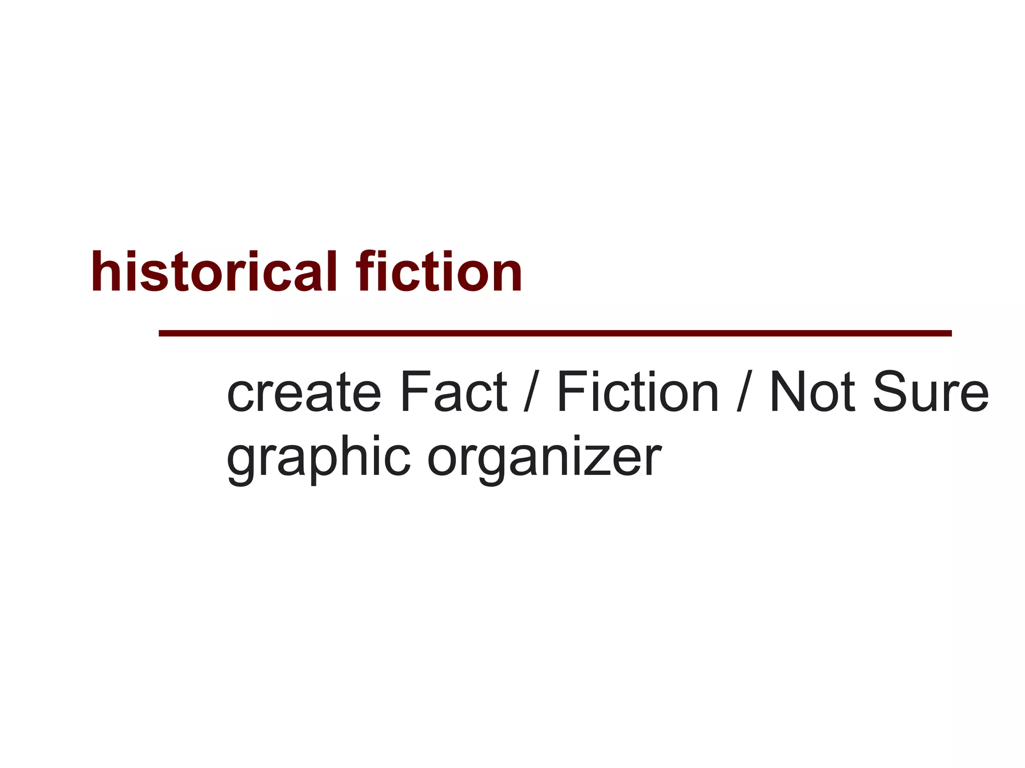 historical fiction

     create Fact / Fiction / Not Sure
     graphic organizer
 