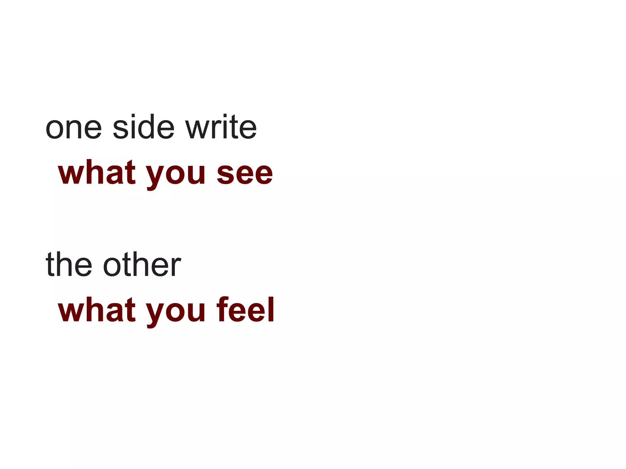 one side write
 what you see

the other
 what you feel
 
