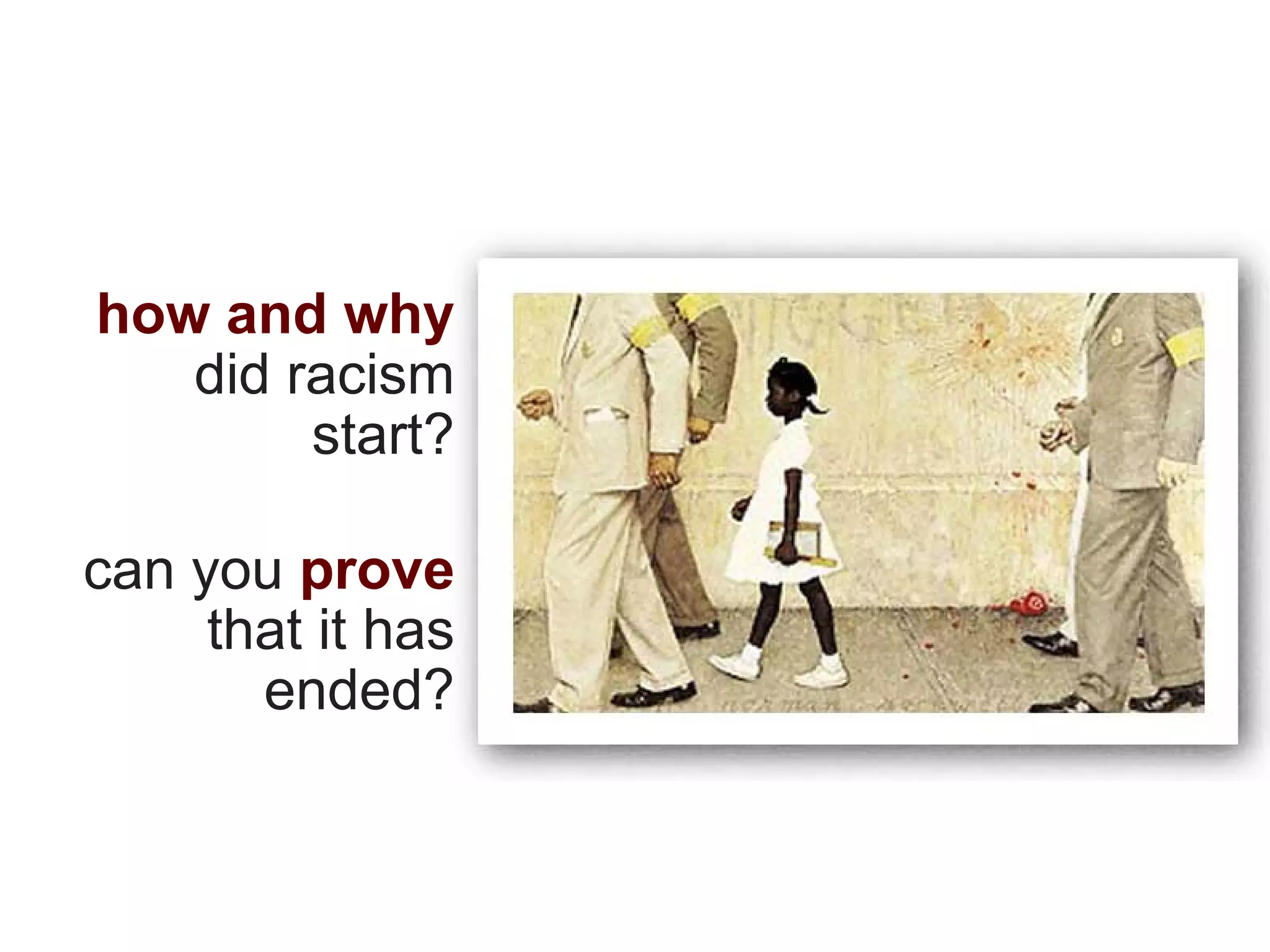 how and why
   did racism
        start?

can you prove
     that it has
       ended?
 