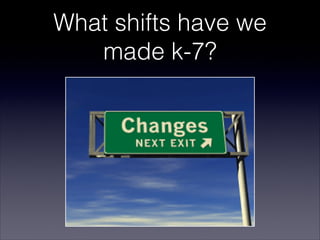 What shifts have we
   made k-7?
 