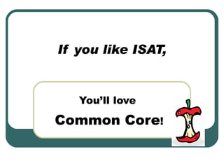 If you like ISAT, You’ll love  Common Core ! 