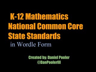 K-12 Mathematics National Common Core State Standards  in Wordle Form Created by: Daniel Pooler @DanPoolerIII 