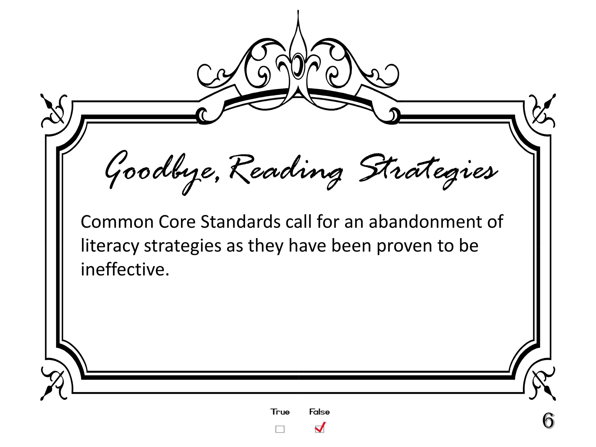 Goodbye,Reading Strategies
Common Core Standards call for an abandonment of
literacy strategies as they have been proven to be
ineffective.




                                                     6
 