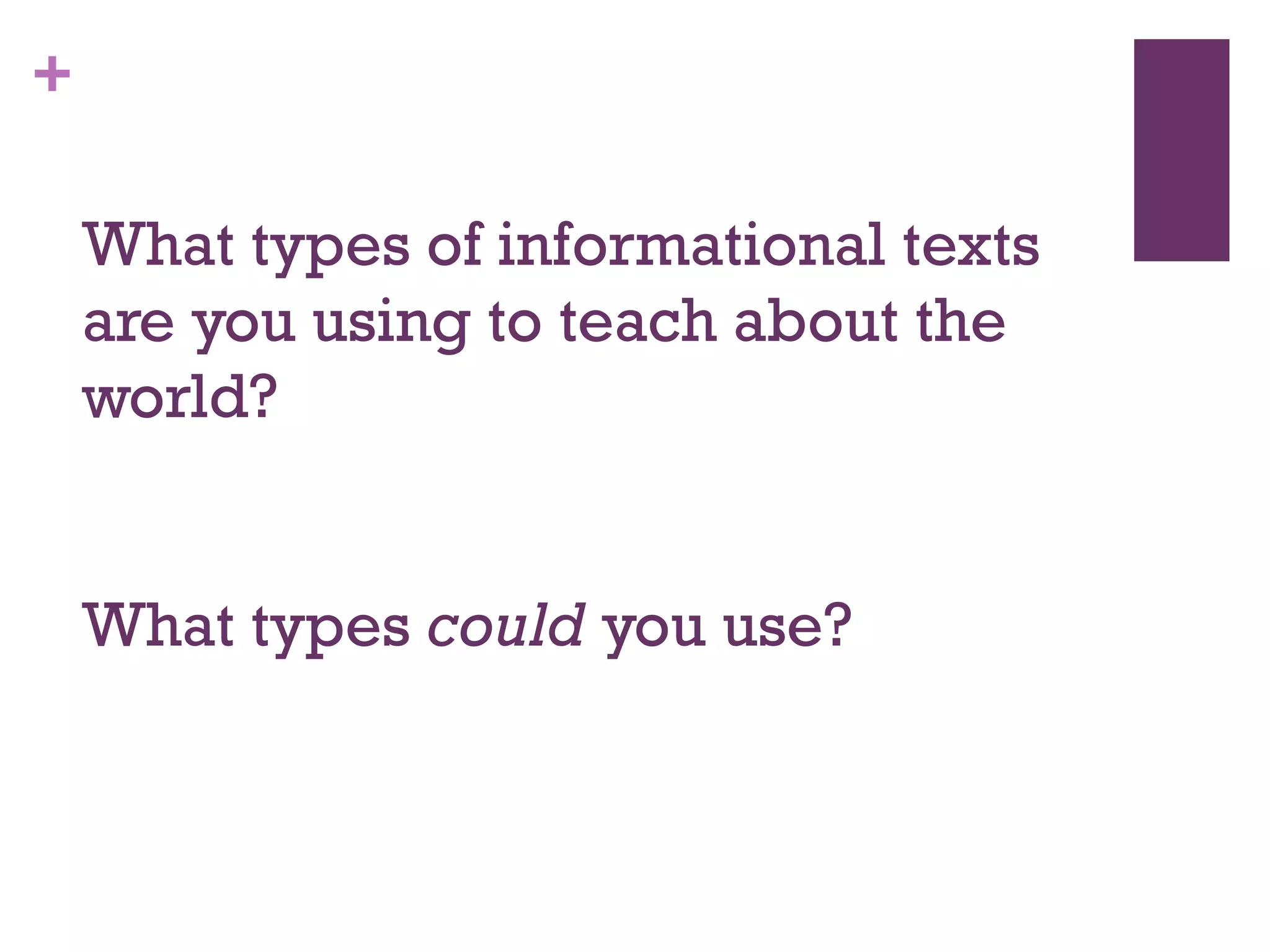 +
What types of informational texts
are you using to teach about the
world?
What types could you use?
 