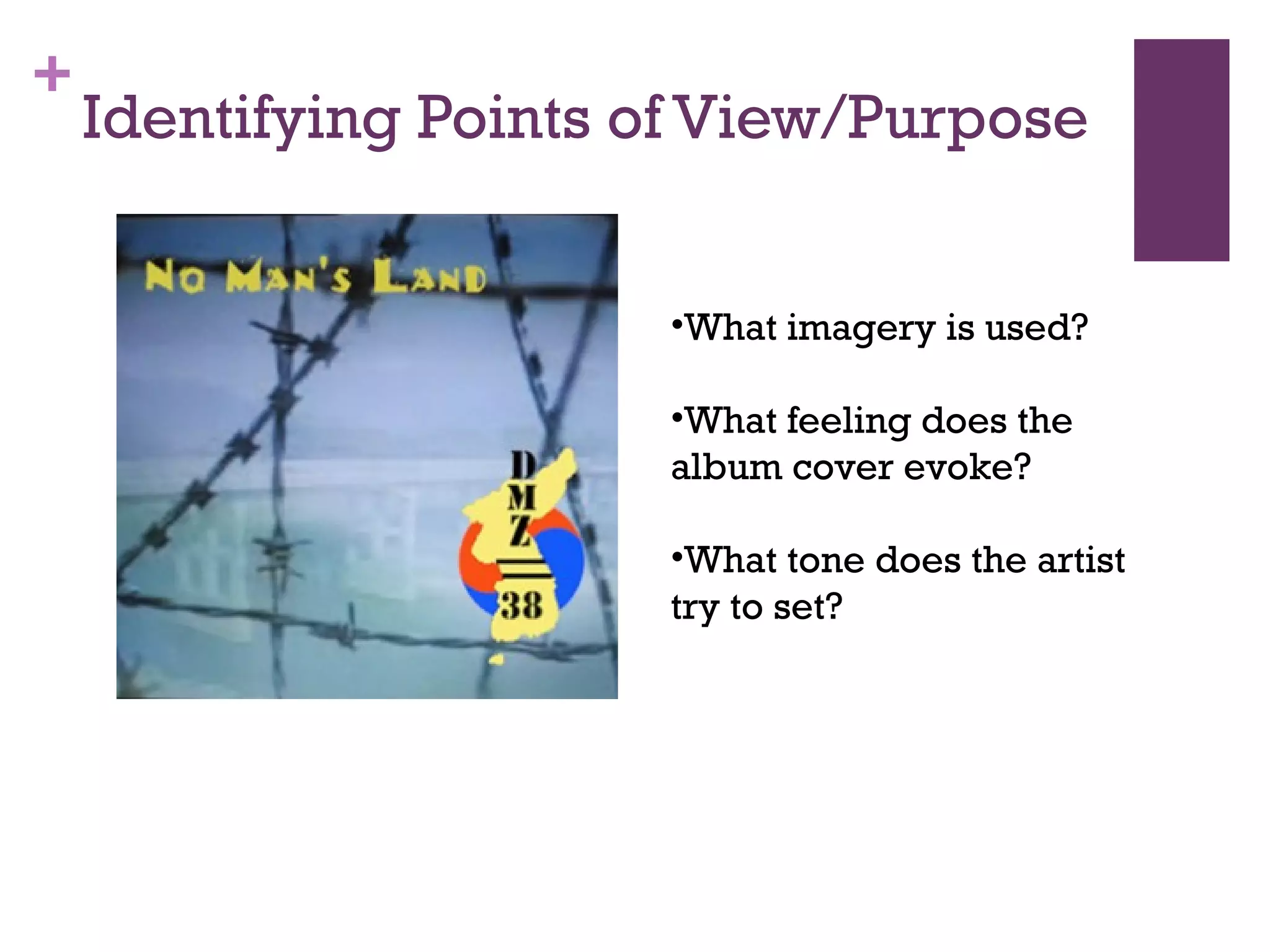 +
Identifying Points of View/Purpose
•What imagery is used?
•What feeling does the
album cover evoke?
•What tone does the artist
try to set?
 