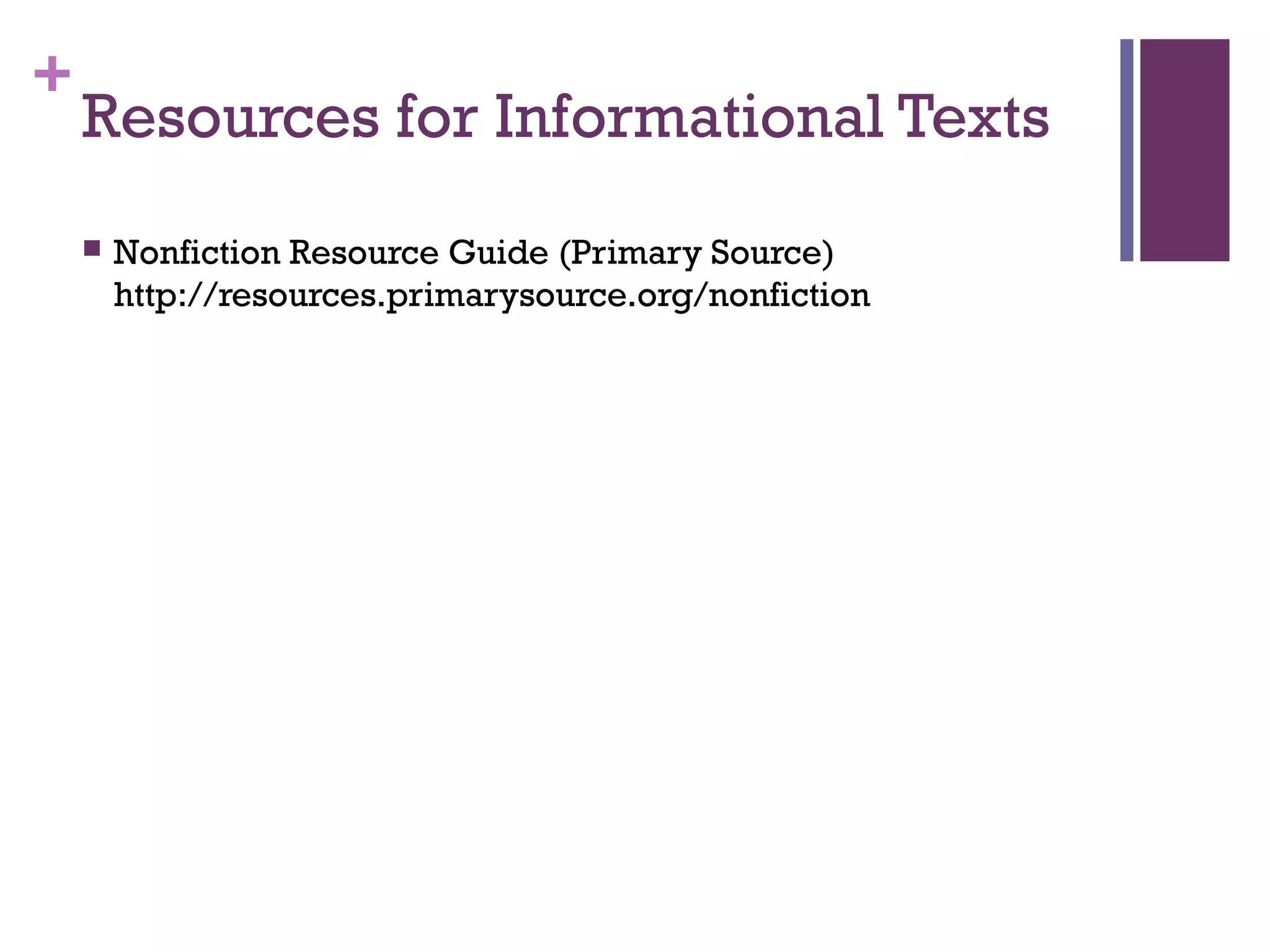 +
Resources for Informational Texts
 Nonfiction Resource Guide (Primary Source)
http://resources.primarysource.org/nonfiction
 