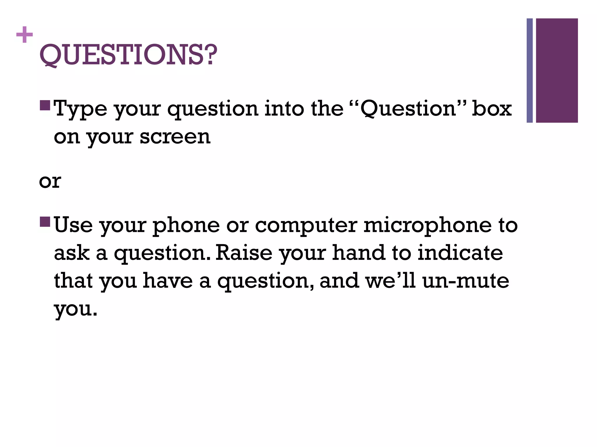 +
QUESTIONS?
Type your question into the “Question” box
on your screen
or
Use your phone or computer microphone to
ask a question. Raise your hand to indicate
that you have a question, and we’ll un-mute
you.
 