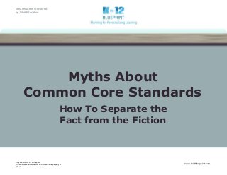 This resource sponsored
by Intel Education
Copyright © 2014 K-12 Blueprint.
*Other names and brands may be claimed as the property of
others
www.k12blueprint.com
Myths About
Common Core Standards
How To Separate the
Fact from the Fiction
 
