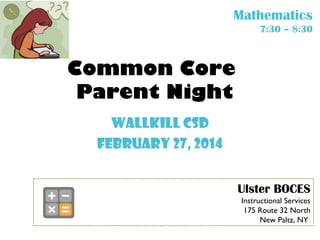 Mathematics
7:30 – 8:30

Common Core
Parent Night
Wallkill CSD
February 27, 2014
Ulster BOCES
Instructional Services
175 Route 32 North
New Paltz, NY

 