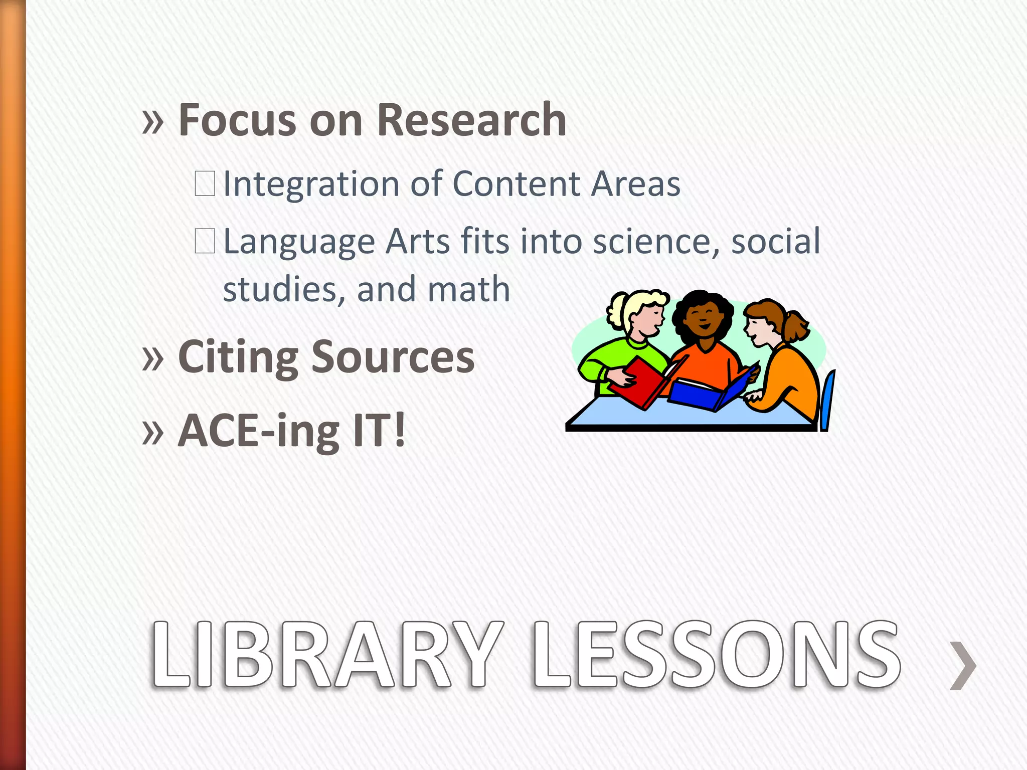 » Focus on Research
  ˃Integration of Content Areas
  ˃Language Arts fits into science, social
   studies, and math
» Citing Sources
» ACE-ing IT!
 