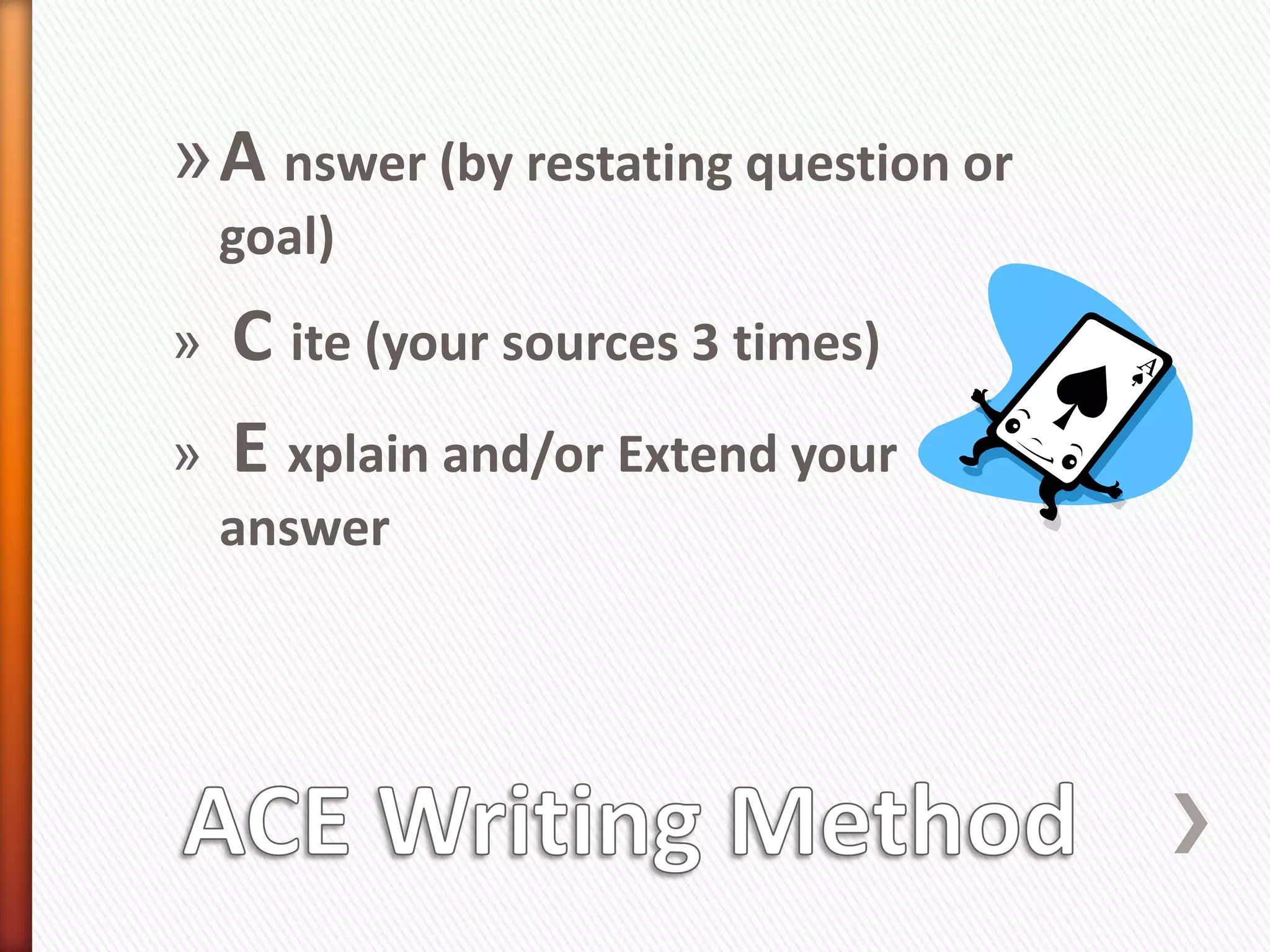 »A nswer (by restating question or
    goal)
»   C ite (your sources 3 times)
»   E xplain and/or Extend your
    answer
 