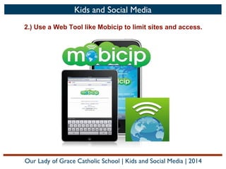 Kids and Social Media
2.) Use a Web Tool like Mobicip to limit sites and access.

Our Lady of Grace Catholic School | Kids and Social Media | 2014

 