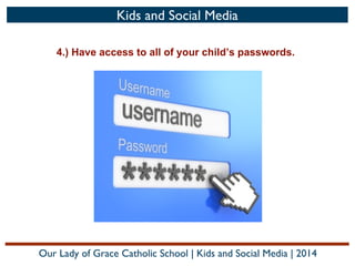 Kids and Social Media
4.) Have access to all of your child’s passwords.

Our Lady of Grace Catholic School | Kids and Social Media | 2014

 