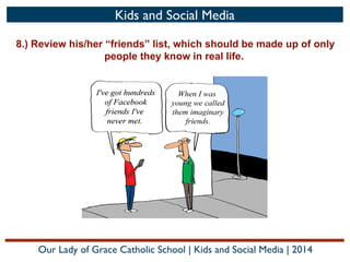 Kids and Social Media
8.) Review his/her “friends” list, which should be made up of only
people they know in real life.

Our Lady of Grace Catholic School | Kids and Social Media | 2014

 
